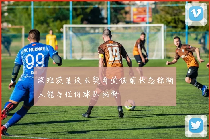 诺维茨基谈东契奇受伤前状态称湖人能与任何球队抗衡