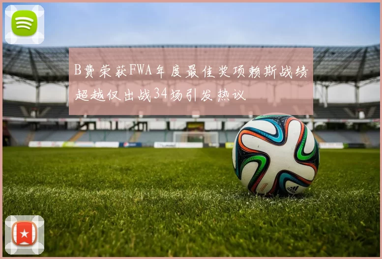 B费荣获FWA年度最佳奖项赖斯战绩超越仅出战34场引发热议
