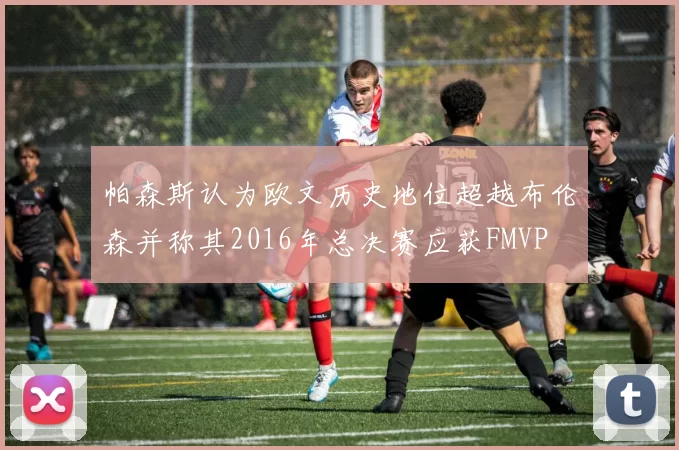 帕森斯认为欧文历史地位超越布伦森并称其2016年总决赛应获FMVP