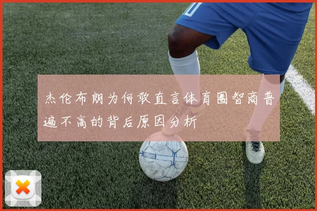 杰伦布朗为何敢直言体育圈智商普遍不高的背后原因分析