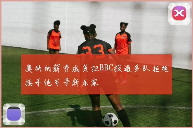 奥纳纳薪资成负担BBC报道多队拒绝接手他可寻新东家
