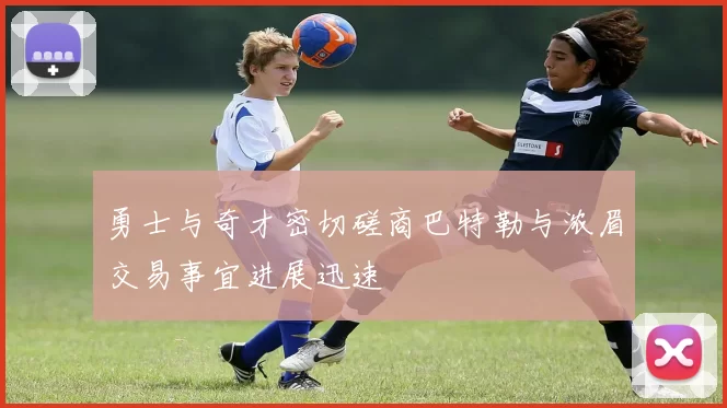 勇士与奇才密切磋商巴特勒与浓眉交易事宜进展迅速