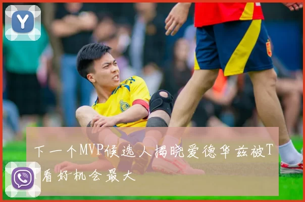 下一个MVP候选人揭晓爱德华兹被TT看好机会最大