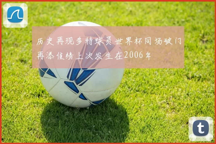 历史再现多特球员世界杯同场破门再添佳绩上次发生在2006年