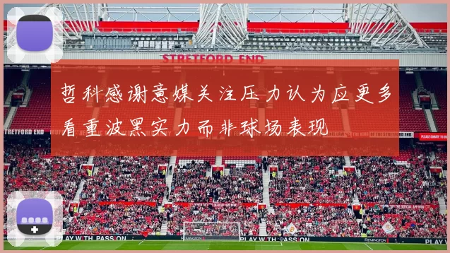 哲科感谢意媒关注压力认为应更多看重波黑实力而非球场表现
