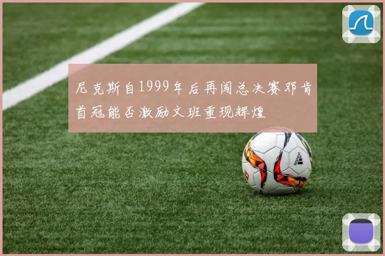 尼克斯自1999年后再闯总决赛邓肯首冠能否激励文班重现辉煌