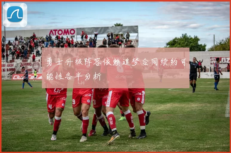 勇士升级阵容依赖追梦合同续约可能性各半分析
