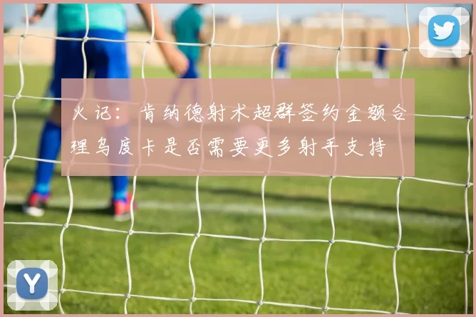 火记：肯纳德射术超群签约金额合理乌度卡是否需要更多射手支持